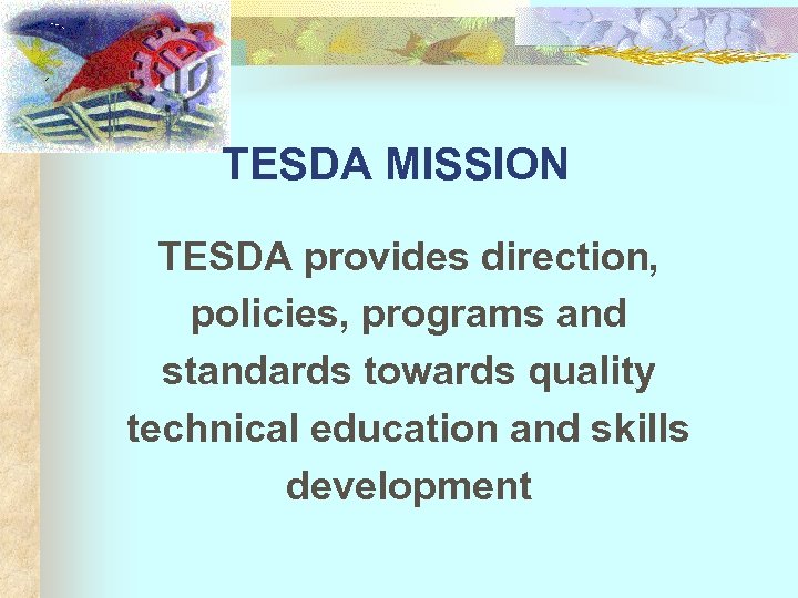 TESDA MISSION TESDA provides direction, policies, programs and standards towards quality technical education and