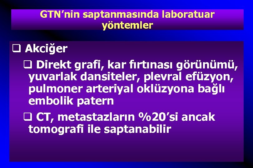 GTN’nin saptanmasında laboratuar yöntemler q Akciğer q Direkt grafi, kar fırtınası görünümü, yuvarlak dansiteler,
