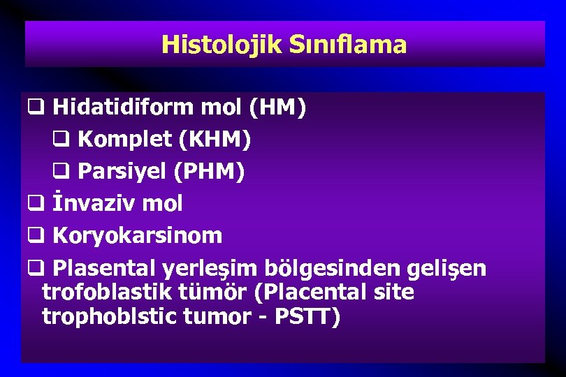 Histolojik Sınıflama q Hidatidiform mol (HM) q Komplet (KHM) q Parsiyel (PHM) q İnvaziv