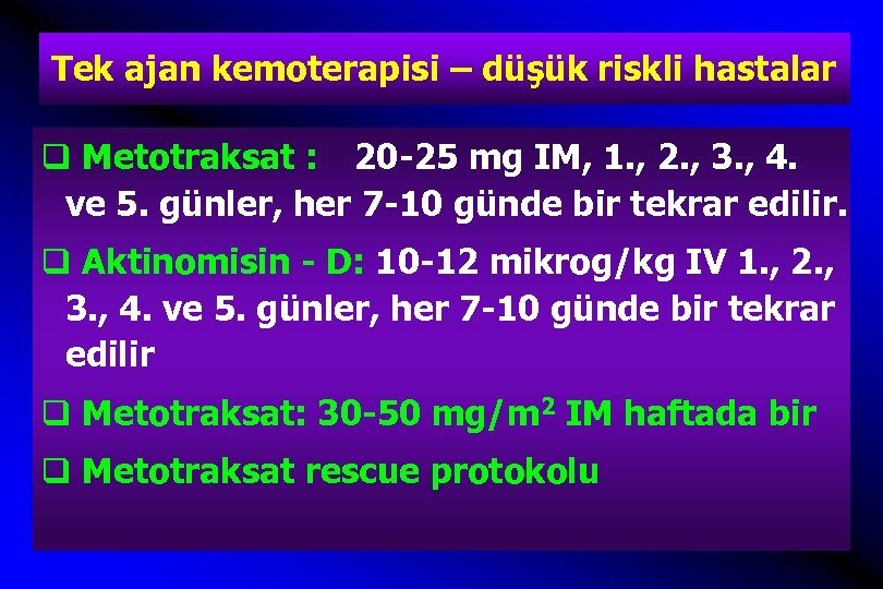 Tek ajan kemoterapisi – düşük riskli hastalar q Metotraksat : 20 -25 mg IM,