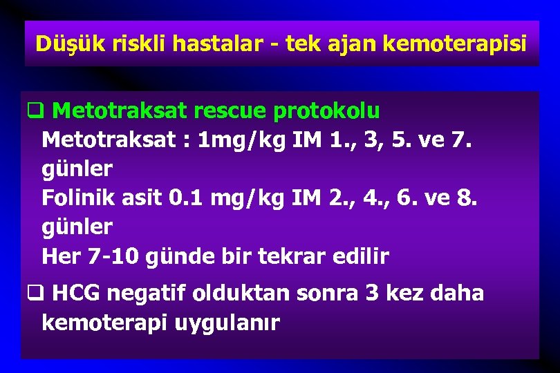 Düşük riskli hastalar - tek ajan kemoterapisi q Metotraksat rescue protokolu Metotraksat : 1