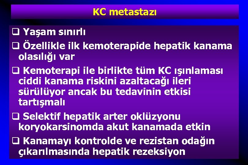 KC metastazı q Yaşam sınırlı q Özellikle ilk kemoterapide hepatik kanama olasılığı var q