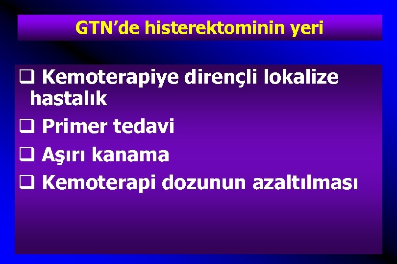 GTN’de histerektominin yeri q Kemoterapiye dirençli lokalize hastalık q Primer tedavi q Aşırı kanama