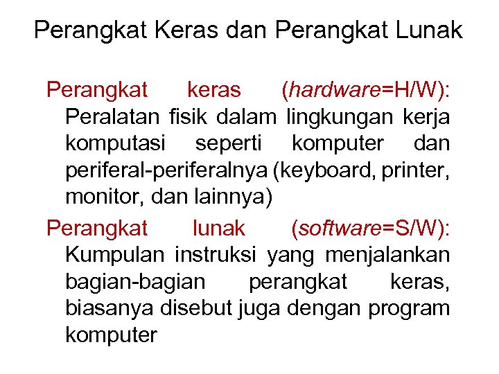 Perangkat Keras dan Perangkat Lunak Perangkat keras (hardware=H/W): Peralatan fisik dalam lingkungan kerja komputasi