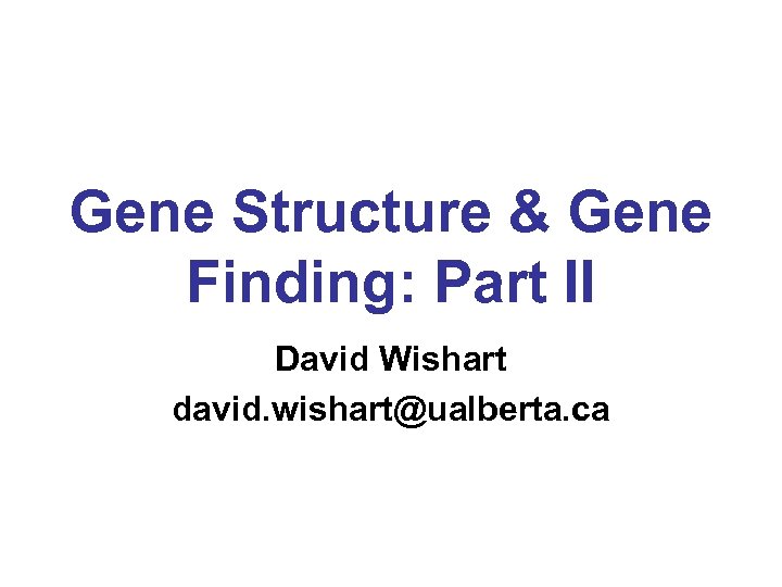 Gene Structure & Gene Finding: Part II David Wishart david. wishart@ualberta. ca 