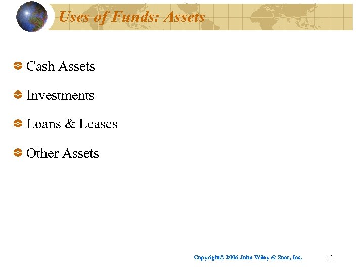 Uses of Funds: Assets Cash Assets Investments Loans & Leases Other Assets Copyright© 2006