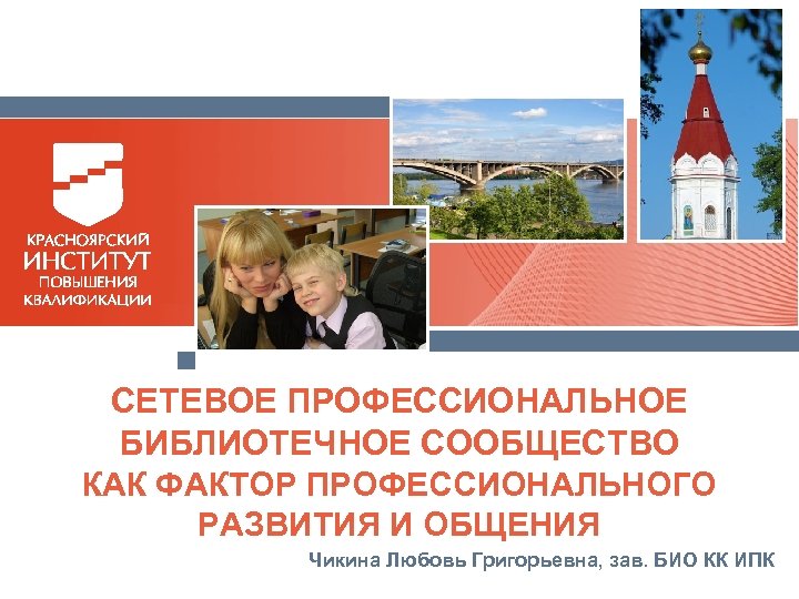 СЕТЕВОЕ ПРОФЕССИОНАЛЬНОЕ БИБЛИОТЕЧНОЕ СООБЩЕСТВО КАК ФАКТОР ПРОФЕССИОНАЛЬНОГО РАЗВИТИЯ И ОБЩЕНИЯ Чикина Любовь Григорьевна, зав.