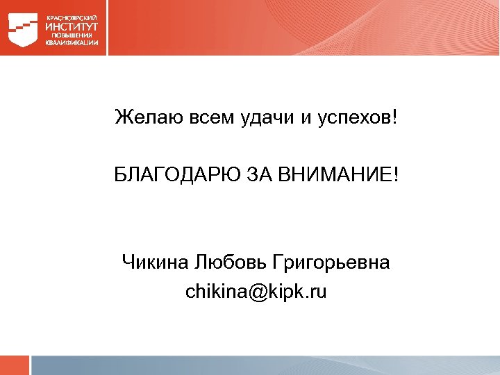 Желаю всем удачи и успехов! БЛАГОДАРЮ ЗА ВНИМАНИЕ! Чикина Любовь Григорьевна chikina@kipk. ru 