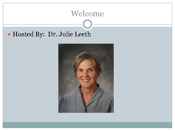 Welcome Hosted By: Dr. Julie Leeth 
