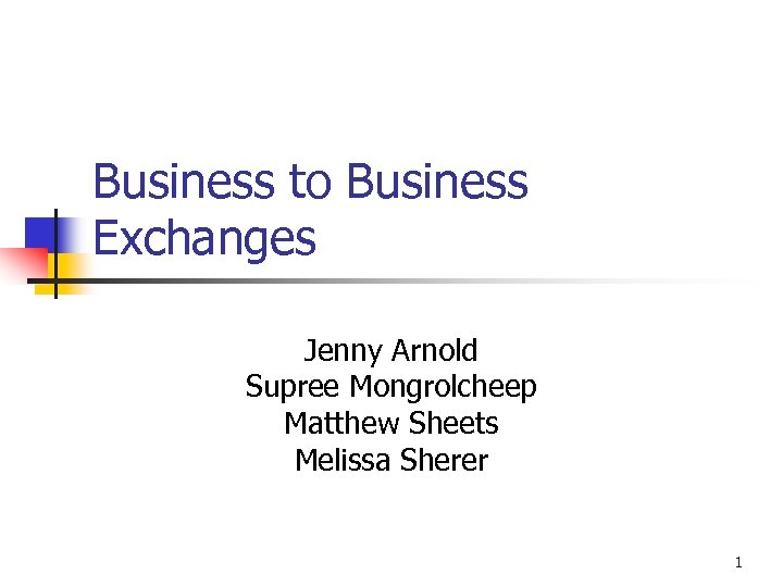Business to Business Exchanges Jenny Arnold Supree Mongrolcheep Matthew Sheets Melissa Sherer 1 