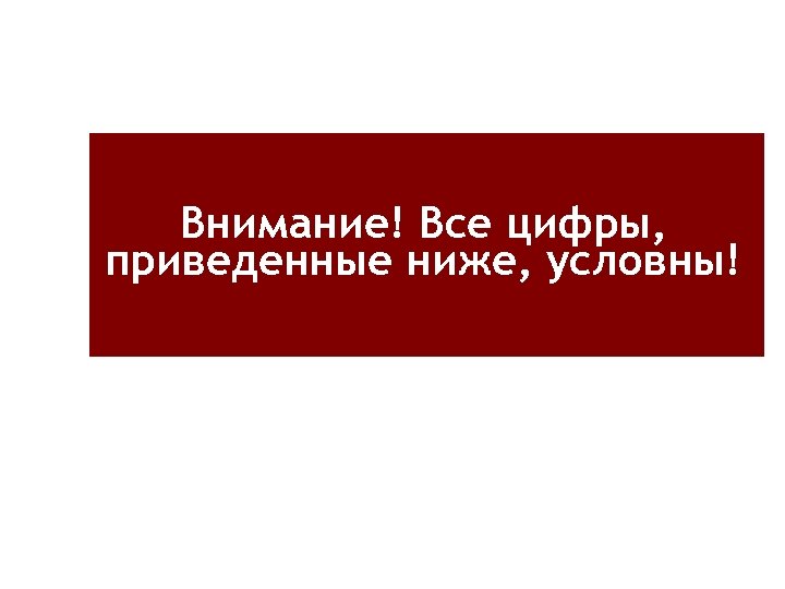 Внимание! Все цифры, приведенные ниже, условны! 