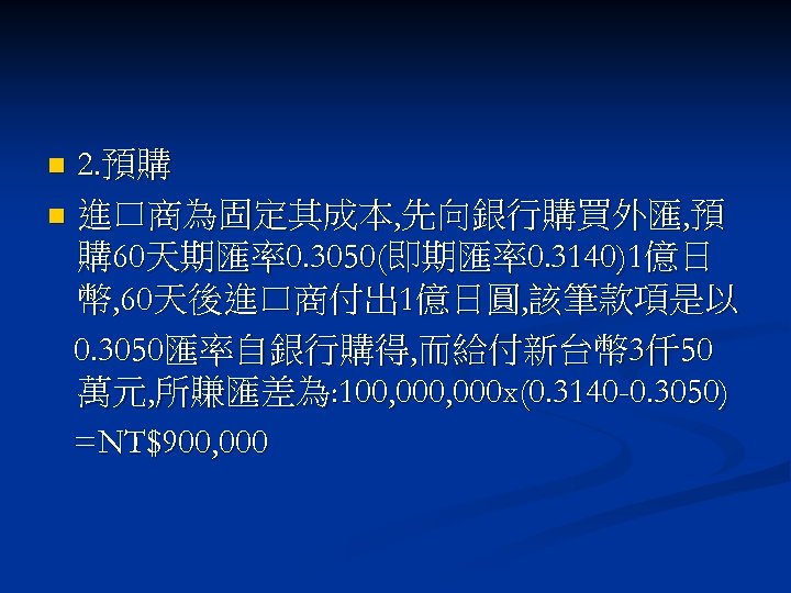 2. 預購 n 進口商為固定其成本, 先向銀行購買外匯, 預 購 60天期匯率0. 3050(即期匯率0. 3140)1億日 幣, 60天後進口商付出 1億日圓, 該筆款項是以