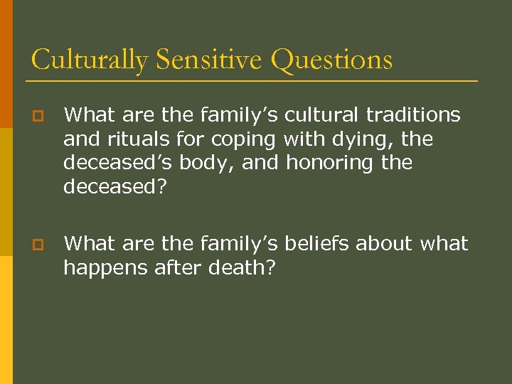 Culturally Sensitive Questions p What are the family’s cultural traditions and rituals for coping