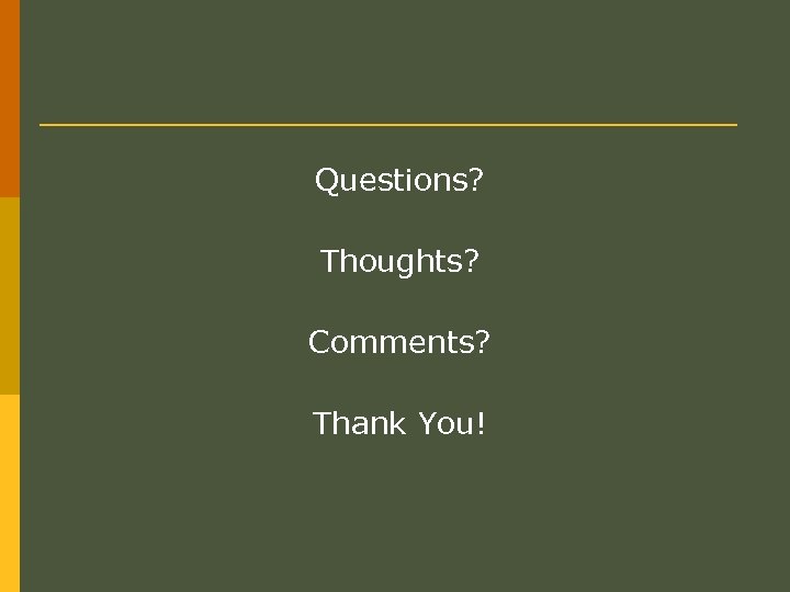 Questions? Thoughts? Comments? Thank You! 