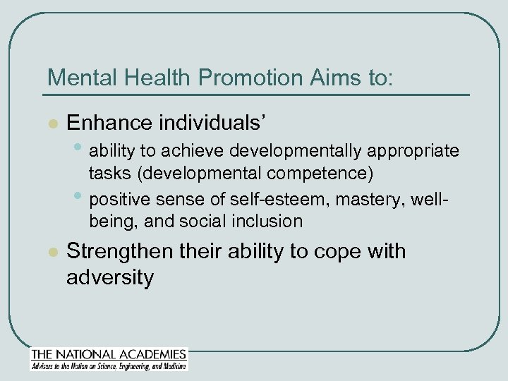 Mental Health Promotion Aims to: l Enhance individuals’ • ability to achieve developmentally appropriate