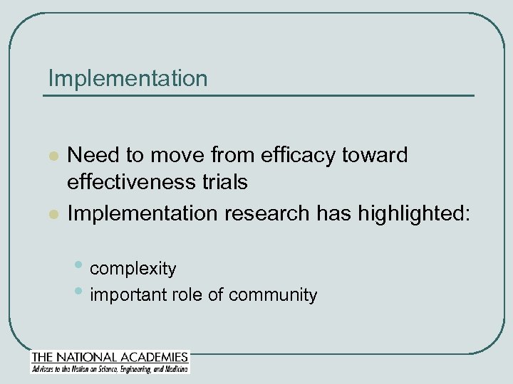 Implementation l l Need to move from efficacy toward effectiveness trials Implementation research has