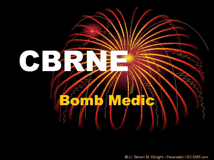 CBRNE Bomb Medic © Lt. Steven M. Albright – Paramedic / SC-EMS. com 