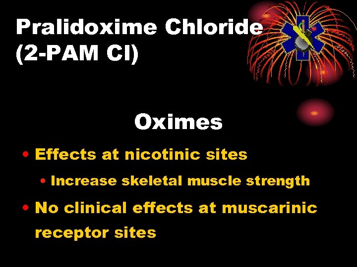 Pralidoxime Chloride (2 -PAM Cl) Oximes • Effects at nicotinic sites • Increase skeletal