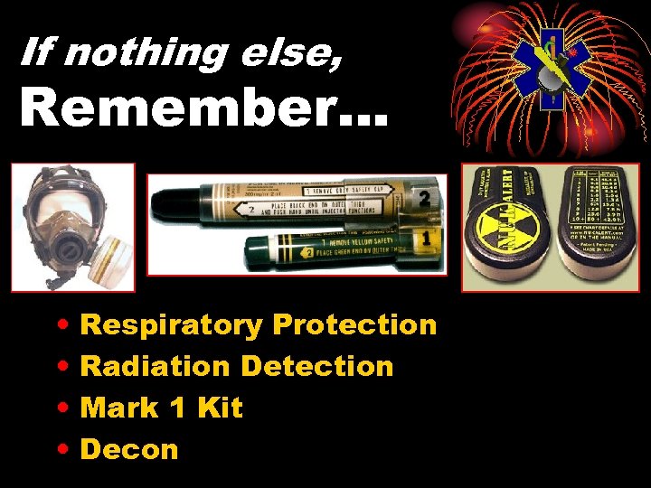 If nothing else, Remember… • • Respiratory Protection Radiation Detection Mark 1 Kit Decon