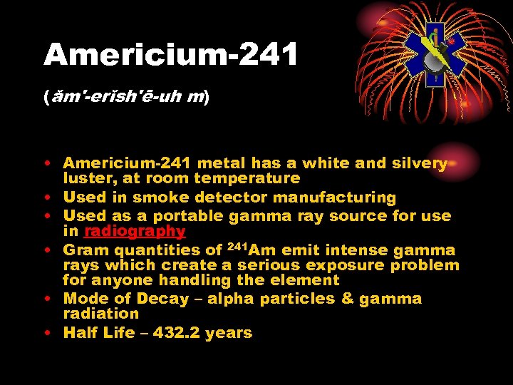 Americium-241 (ăm'-erĭsh'ē-uh m) • Americium-241 metal has a white and silvery luster, at room