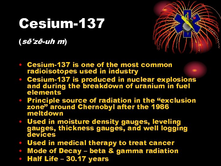 Cesium-137 (sē'zē-uh m) • Cesium-137 is one of the most common radioisotopes used in