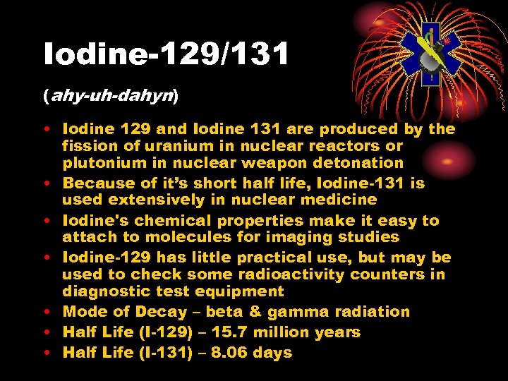 Iodine-129/131 (ahy-uh-dahyn) • Iodine 129 and Iodine 131 are produced by the fission of