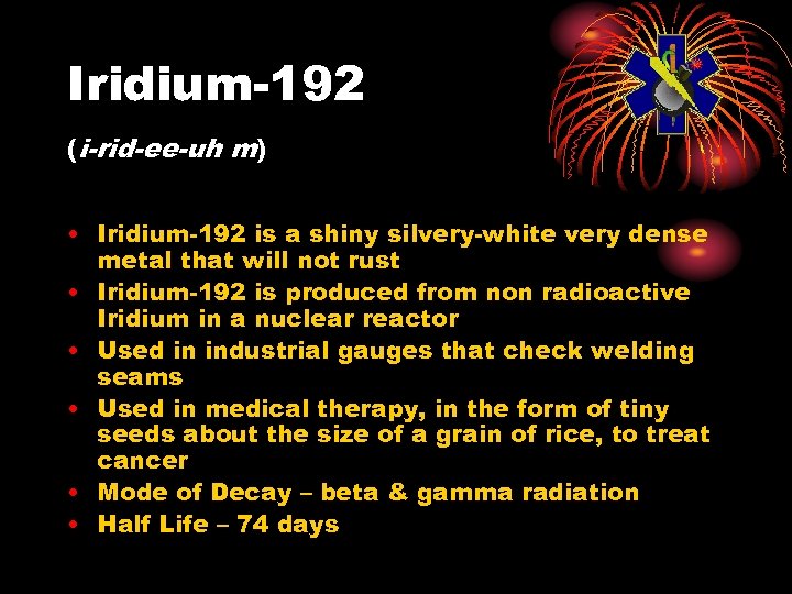 Iridium-192 (i-rid-ee-uh m) • Iridium-192 is a shiny silvery-white very dense metal that will