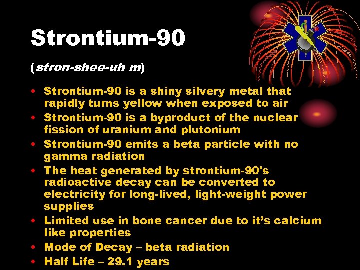 Strontium-90 (stron-shee-uh m) • Strontium-90 is a shiny silvery metal that rapidly turns yellow