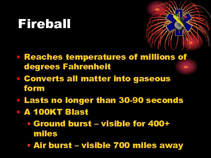 Fireball • Reaches temperatures of millions of degrees Fahrenheit • Converts all matter into