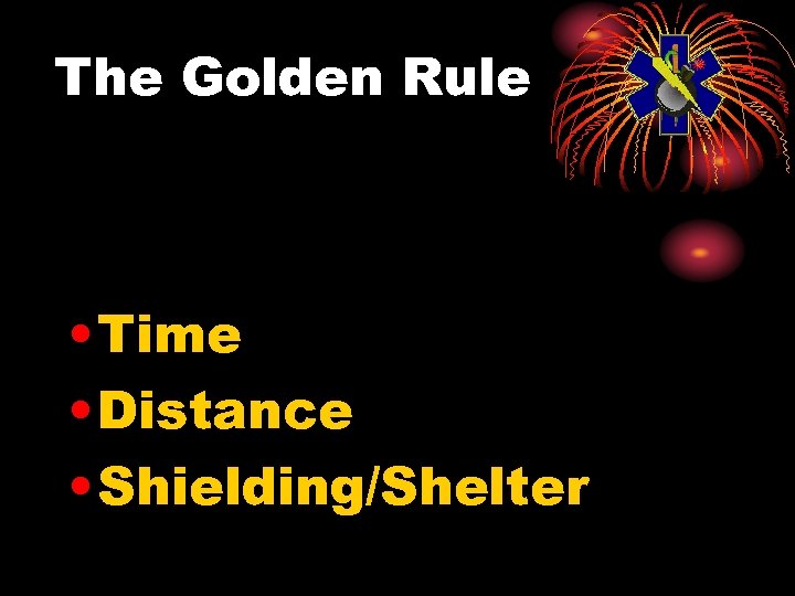 The Golden Rule • Time • Distance • Shielding/Shelter 