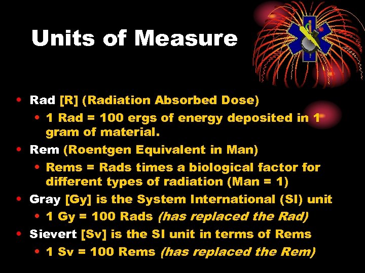 Units of Measure • Rad [R] (Radiation Absorbed Dose) • 1 Rad = 100