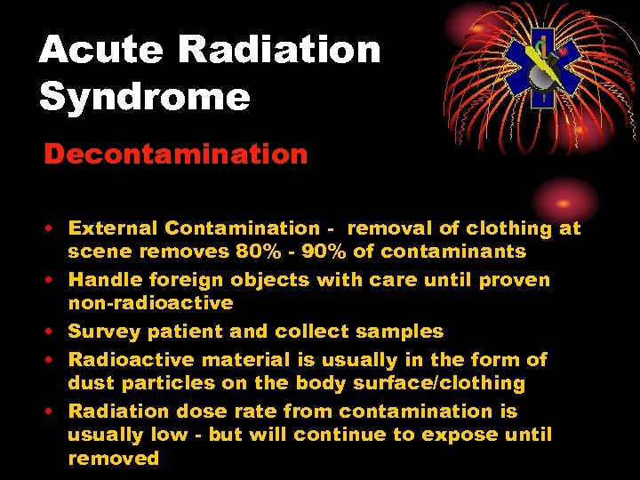 Acute Radiation Syndrome Decontamination • External Contamination - removal of clothing at scene removes