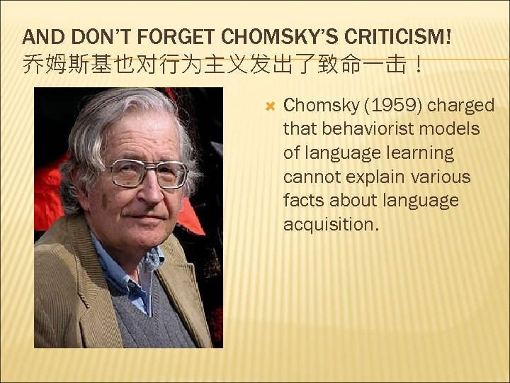 AND DON’T FORGET CHOMSKY’S CRITICISM! 乔姆斯基也对行为主义发出了致命一击！ Chomsky (1959) charged that behaviorist models of language