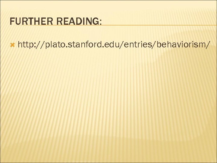 FURTHER READING: http: //plato. stanford. edu/entries/behaviorism/ 