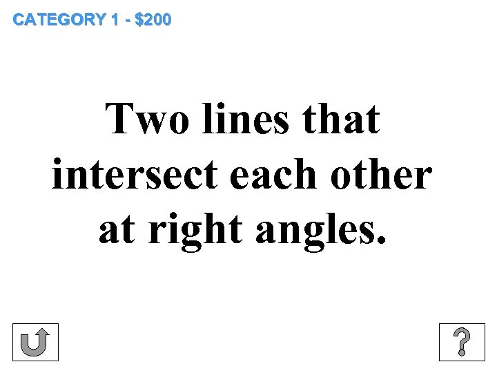 CATEGORY 1 - $200 Two lines that intersect each other at right angles. 