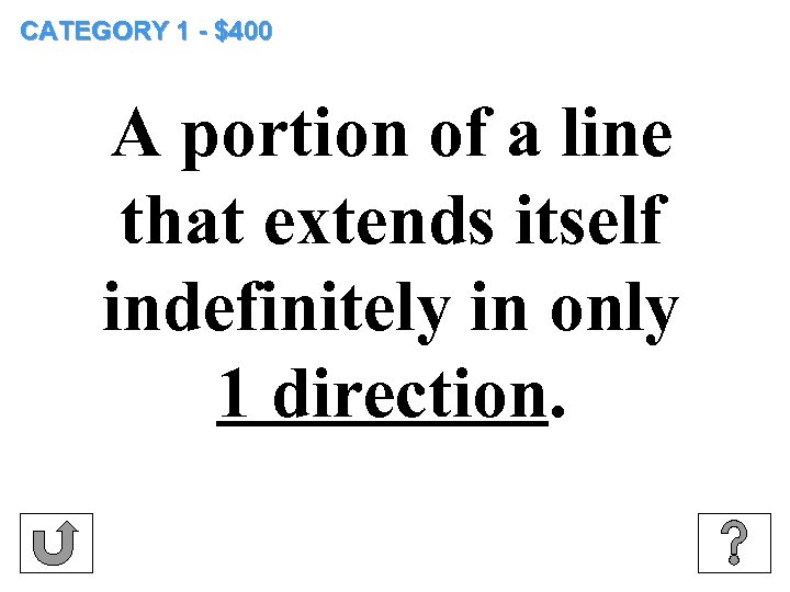 CATEGORY 1 - $400 A portion of a line that extends itself indefinitely in