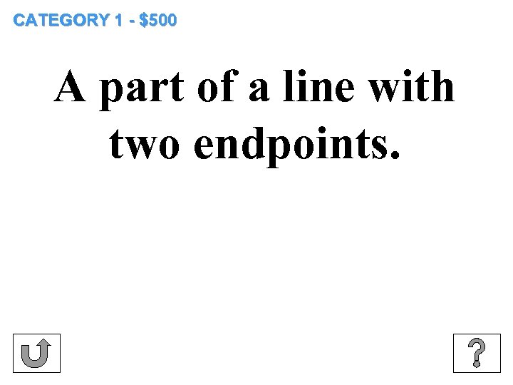 CATEGORY 1 - $500 A part of a line with two endpoints. 