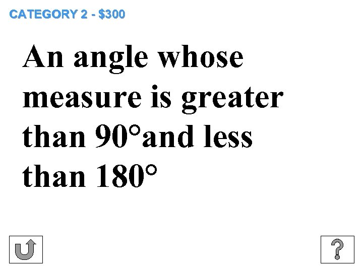 CATEGORY 2 - $300 An angle whose measure is greater than 90°and less than