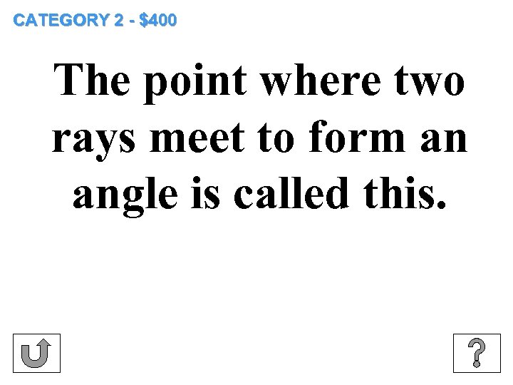 CATEGORY 2 - $400 The point where two rays meet to form an angle
