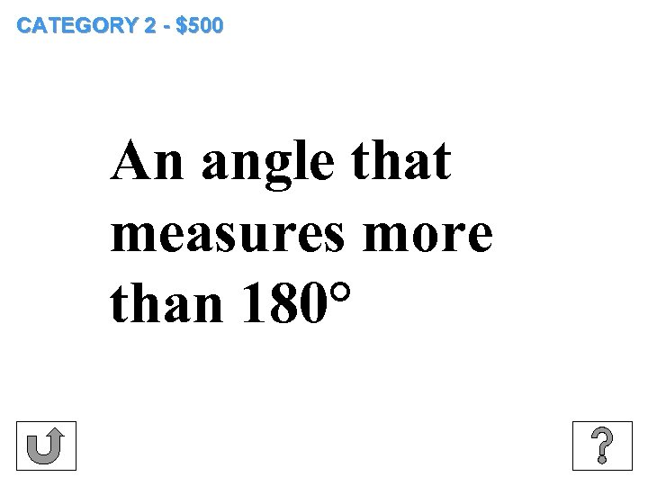 CATEGORY 2 - $500 An angle that measures more than 180° 