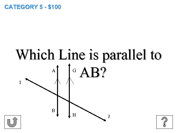 CATEGORY 5 - $100 Which Line is parallel to AB? A G I B
