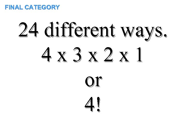 FINAL CATEGORY 24 different ways. 4 x 3 x 2 x 1 or 4!