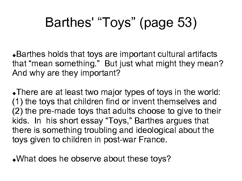 Barthes' “Toys” (page 53) Barthes holds that toys are important cultural artifacts that “mean