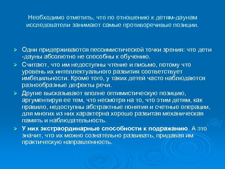 Необходимо отметить, что по отношению к детям-даунам исследователи занимают самые противоречивые позиции. Одни придерживаются