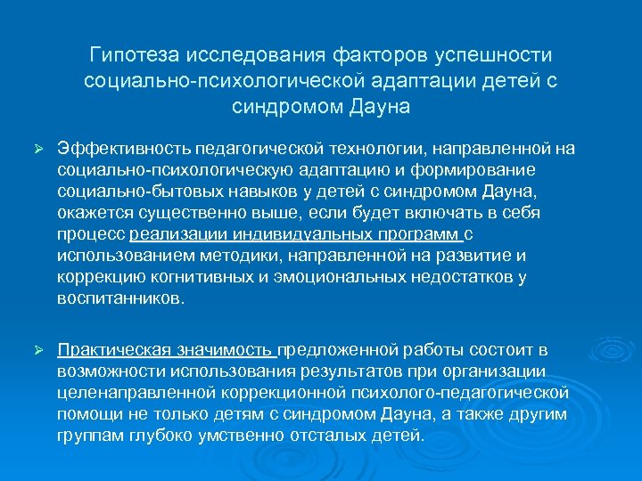 Гипотеза исследования факторов успешности социально-психологической адаптации детей с синдромом Дауна Ø Эффективность педагогической технологии,