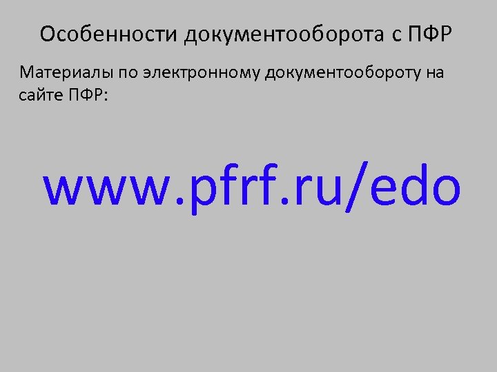 Особенности документооборота с ПФР Материалы по электронному документообороту на сайте ПФР: www. pfrf. ru/edo