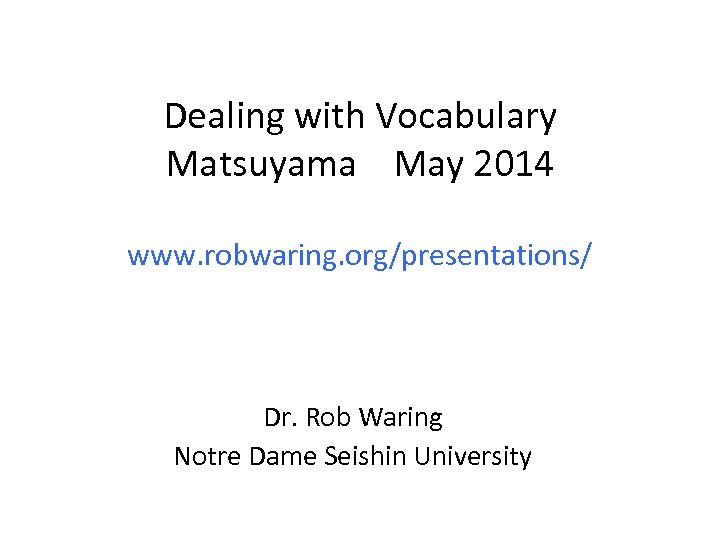 Dealing with Vocabulary Matsuyama May 2014 www. robwaring. org/presentations/ Dr. Rob Waring Notre Dame