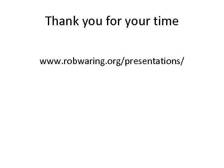 Thank you for your time www. robwaring. org/presentations/ 