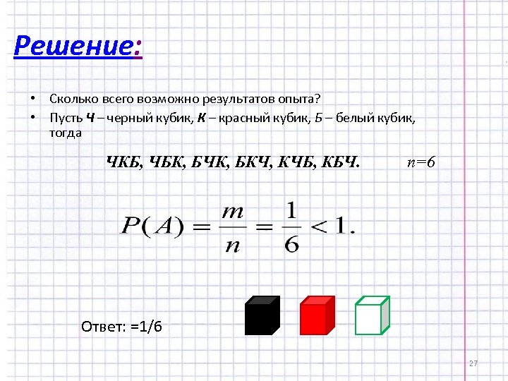 Решение: • Сколько всего возможно результатов опыта? • Пусть Ч – черный кубик, К