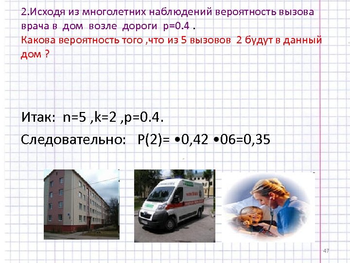 2. Исходя из многолетних наблюдений вероятность вызова врача в дом возле дороги p=0. 4.